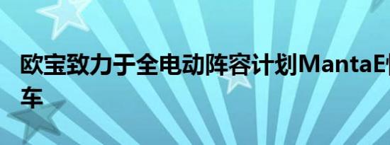 欧宝致力于全电动阵容计划MantaE性能跨界车