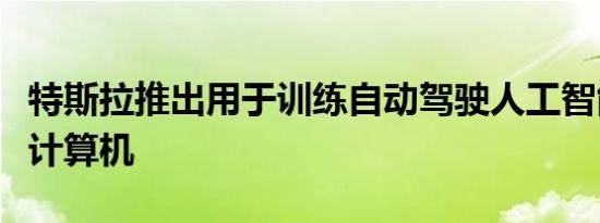 特斯拉推出用于训练自动驾驶人工智能的超级计算机