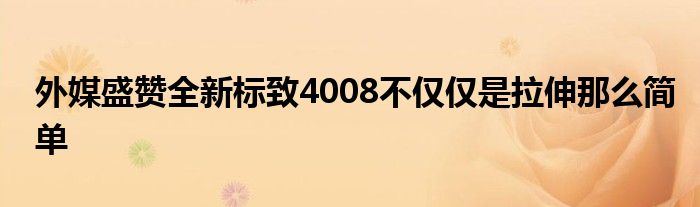 外媒盛赞全新标致4008不仅仅是拉伸那么简单