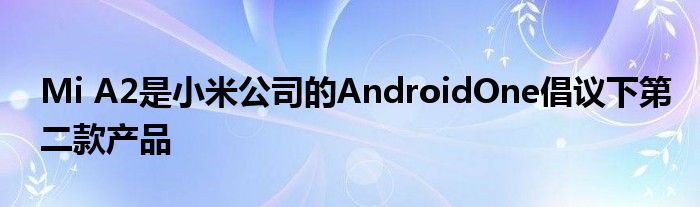 Mi A2是小米公司的AndroidOne倡议下第二款产品