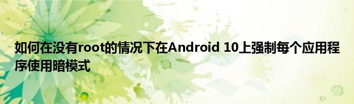 如何在没有root的情况下在Android 10上强制每个应用程序使用暗模式