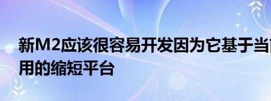 新M2应该很容易开发因为它基于当前M4使用的缩短平台