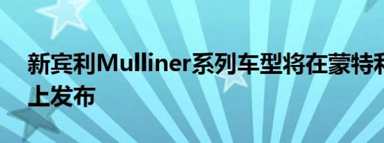 新宾利Mulliner系列车型将在蒙特利汽车周上发布