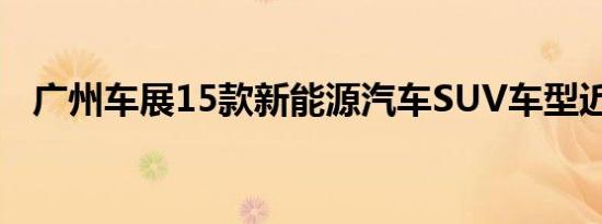 广州车展15款新能源汽车SUV车型近半数