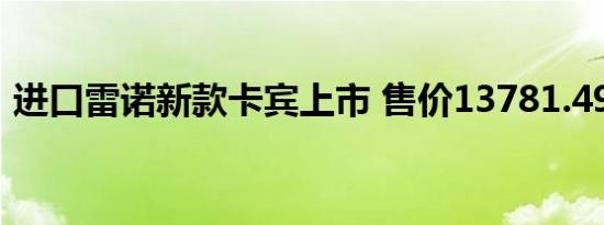 进口雷诺新款卡宾上市 售价13781.498万元