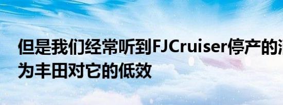 但是我们经常听到FJCruiser停产的消息是因为丰田对它的低效