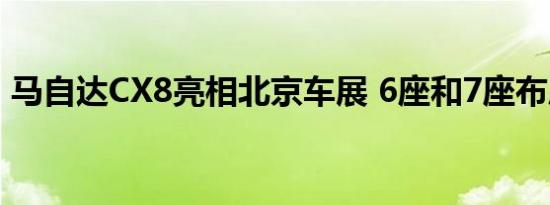 马自达CX8亮相北京车展 6座和7座布局可选