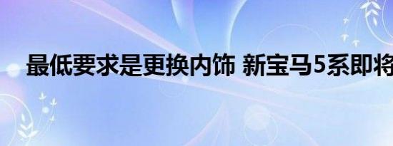 最低要求是更换内饰 新宝马5系即将发布