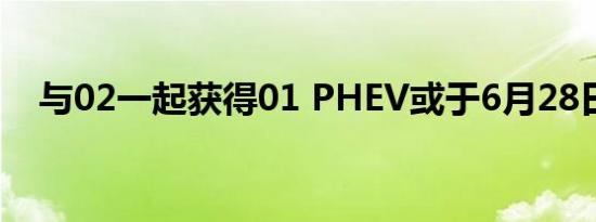 与02一起获得01 PHEV或于6月28日上�