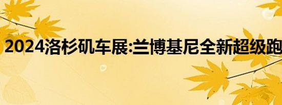 2024洛杉矶车展:兰博基尼全新超级跑车发布