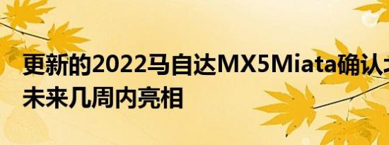 更新的2022马自达MX5Miata确认北美将在未来几周内亮相