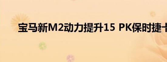 宝马新M2动力提升15 PK保时捷卡曼