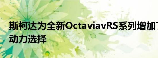 斯柯达为全新OctaviavRS系列增加了第三种动力选择