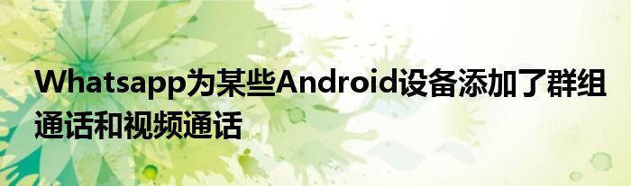 Whatsapp为某些Android设备添加了群组通话和视频通话