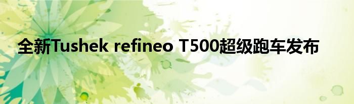 全新Tushek refineo T500超级跑车发布