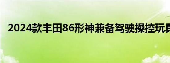 2024款丰田86形神兼备驾驶操控玩具图解