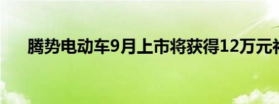 腾势电动车9月上市将获得12万元补贴