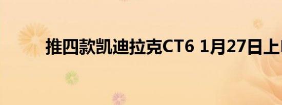 推四款凯迪拉克CT6 1月27日上�