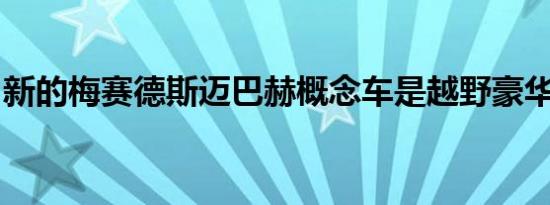 新的梅赛德斯迈巴赫概念车是越野豪华电动车