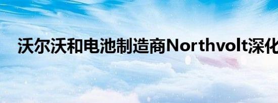 沃尔沃和电池制造商Northvolt深化合作