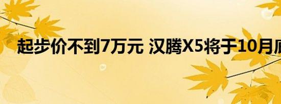 起步价不到7万元 汉腾X5将于10月底上�