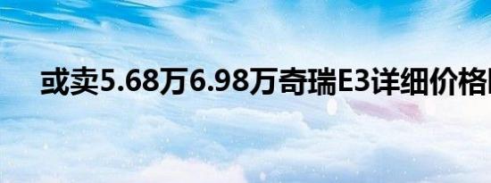 或卖5.68万6.98万奇瑞E3详细价格曝光