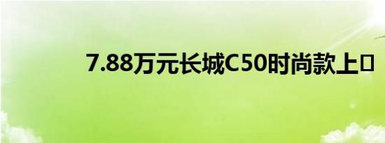 7.88万元长城C50时尚款上�