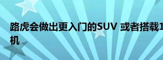 路虎会做出更入门的SUV 或者搭载1.5T发动机