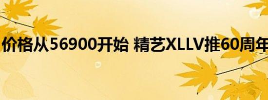 价格从56900开始 精艺XLLV推60周年特别版