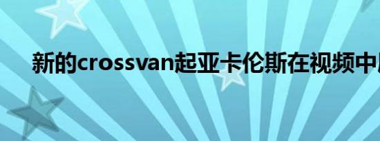 新的crossvan起亚卡伦斯在视频中展示