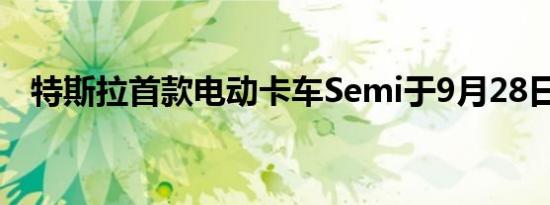 特斯拉首款电动卡车Semi于9月28日发布