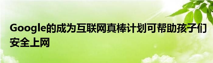 Google的成为互联网真棒计划可帮助孩子们安全上网