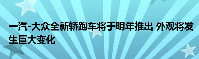 一汽-大众全新轿跑车将于明年推出 外观将发生巨大变化