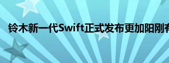 铃木新一代Swift正式发布更加阳刚有活力