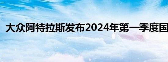 大众阿特拉斯发布2024年第一季度国内上�