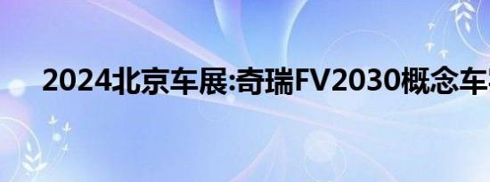 2024北京车展:奇瑞FV2030概念车实拍