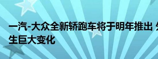 一汽-大众全新轿跑车将于明年推出 外观将发生巨大变化