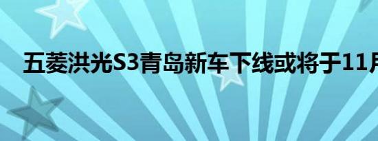 五菱洪光S3青岛新车下线或将于11月上�