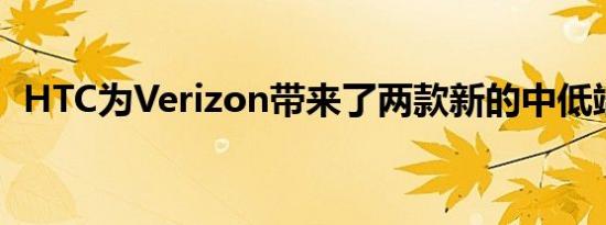 HTC为Verizon带来了两款新的中低端设备