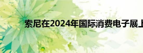 索尼在2024年国际消费电子展上