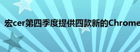 宏cer第四季度提供四款新的Chromebook