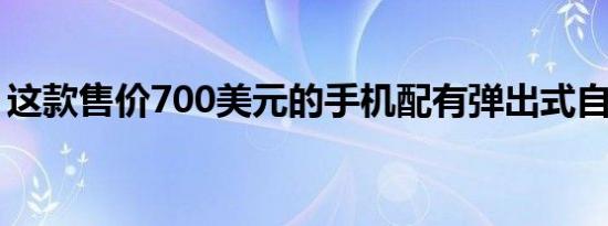 这款售价700美元的手机配有弹出式自拍相机