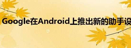 Google在Android上推出新的助手设置页面