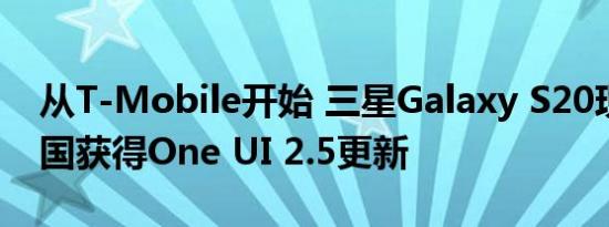 从T-Mobile开始 三星Galaxy S20现在在美国获得One UI 2.5更新