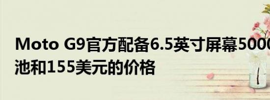 Moto G9官方配备6.5英寸屏幕5000mAh电池和155美元的价格