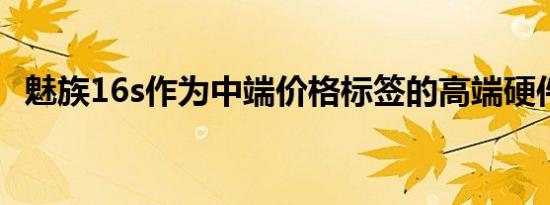 魅族16s作为中端价格标签的高端硬件推出