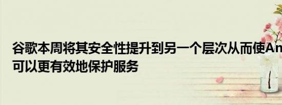 谷歌本周将其安全性提升到另一个层次从而使Android用户可以更有效地保护服务