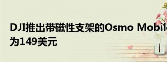 DJI推出带磁性支架的Osmo Mobile 4 价格为149美元