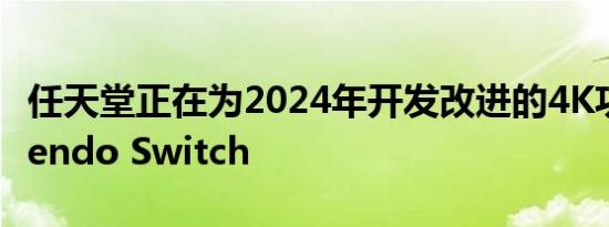 任天堂正在为2024年开发改进的4K功能Nintendo Switch