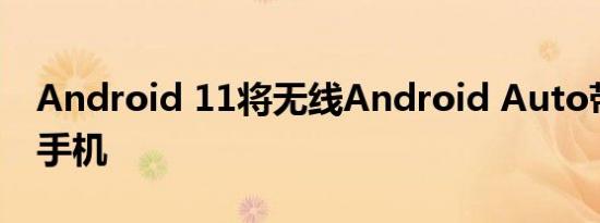 Android 11将无线Android Auto带入更多手机